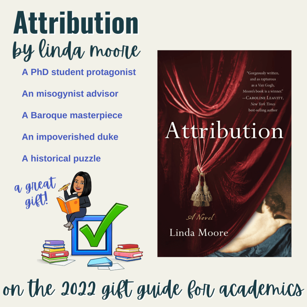 A graphic for Attribution by Linda Moore on the 2022 Gift Guide for Academics because it includes a PhD student protagonist, a misogynist advisor, a Baroque masterpiece, an impoverished duke, and a historical puzzle.